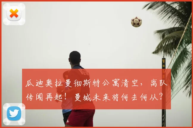瓜迪奥拉曼彻斯特公寓清空，离队传闻再起！曼城未来将何去何从？