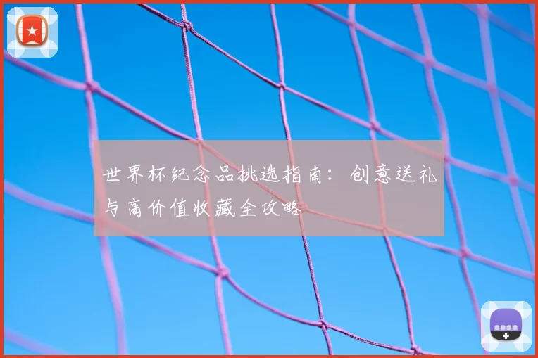 世界杯纪念品挑选指南：创意送礼与高价值收藏全攻略