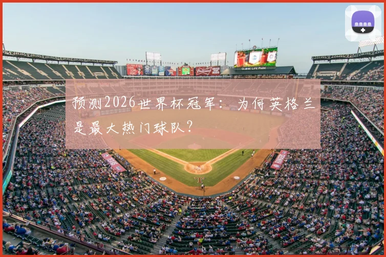 预测2026世界杯冠军：为何英格兰是最大热门球队？