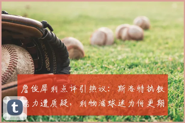 詹俊犀利点评引热议：斯洛特执教能力遭质疑，利物浦球迷为何更期待阿隆索？