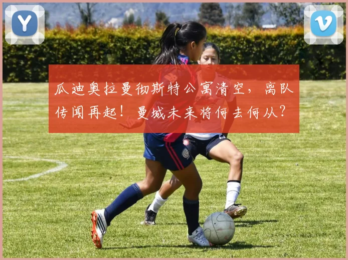 瓜迪奥拉曼彻斯特公寓清空,离队传闻再起!曼城未来将何去何从?